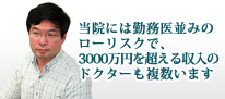 当院には勤務医並みのローリスクで、3000万円を超える収入のドクターも複数います