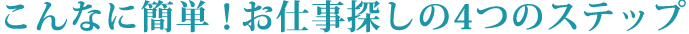 こんなに簡単！お仕事探しの4つのステップ