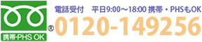 電話受付 平日9:00〜18:00 携帯・PHSもOK フリーダイアル 0120-149256